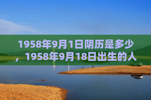 1958年9月1日阴历是多少，1958年9月18日出生的人命好吗