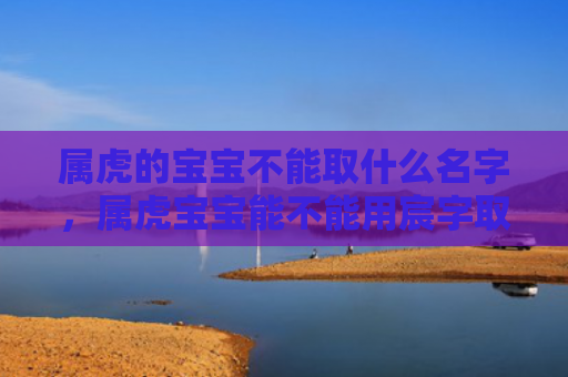 属虎的宝宝不能取什么名字，属虎宝宝能不能用宸字取名