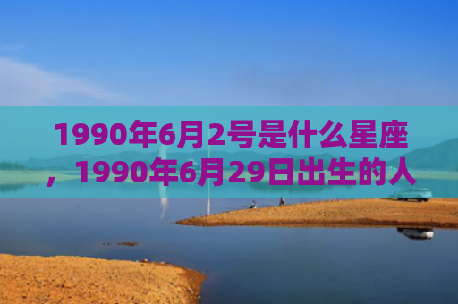 1990年6月2号是什么星座，1990年6月29日出生的人命好吗
