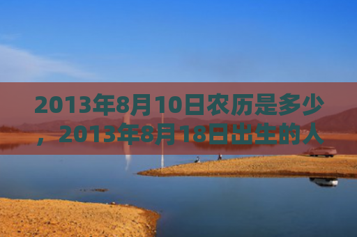2013年8月10日农历是多少，2013年8月18日出生的人命好吗