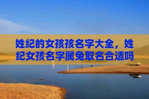 姓纪的女孩孩名字大全，姓纪女孩名字属兔取名合适吗，为属兔的纪女孩取名