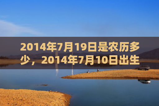 2014年7月19日是农历多少，2014年7月10日出生的人命好吗