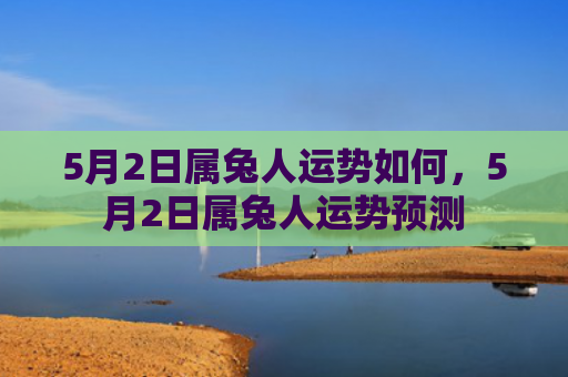 5月2日属兔人运势如何，5月2日属兔人运势预测