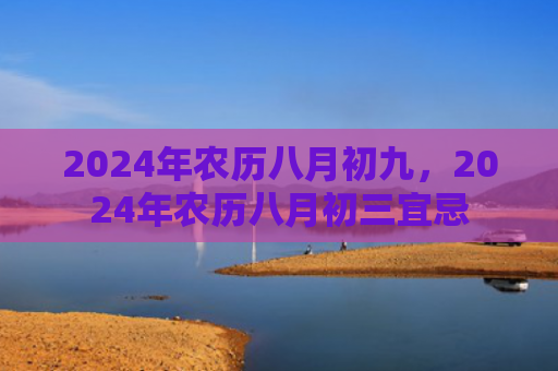 2024年农历八月初九，2024年农历八月初三宜忌