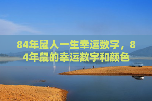 84年鼠人一生幸运数字，84年鼠的幸运数字和颜色