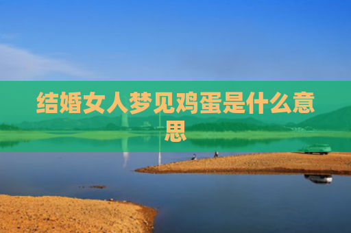 结婚女人梦见鸡蛋是什么意思