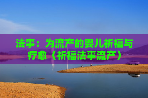 法事：为流产的婴儿祈福与疗愈（祈福法事流产）
