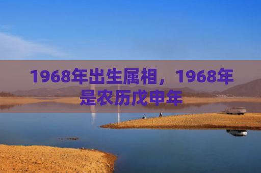 1968年出生属相，1968年是农历戊申年