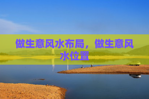 做生意风水布局，做生意风水位置