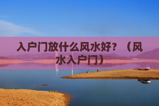 入户门放什么风水好？（风水入户门）
