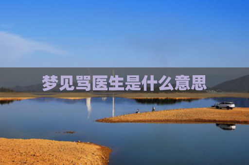 梦见骂医生是什么意思