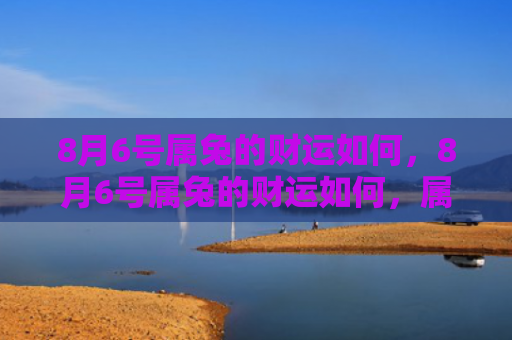 8月6号属兔的财运如何，8月6号属兔的财运如何，属兔人8月6号的财运