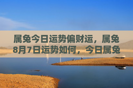 属兔今日运势偏财运，属兔8月7日运势如何，今日属兔的运势预测