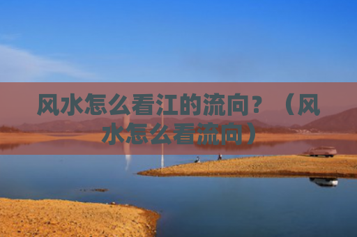 风水怎么看江的流向？（风水怎么看流向）