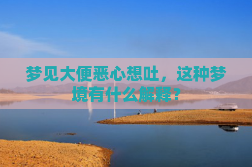 梦见大便恶心想吐，这种梦境有什么解释？