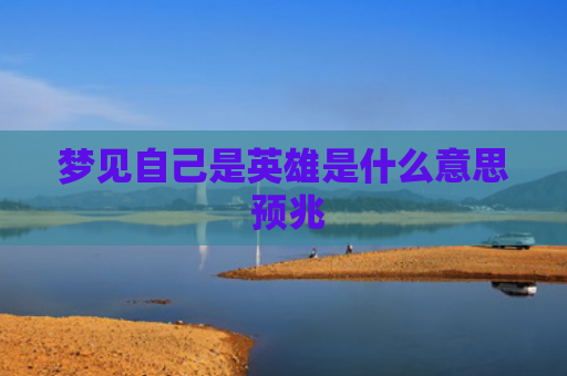 梦见自己是英雄是什么意思 预兆