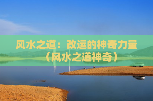 风水之道：改运的神奇力量（风水之道神奇）