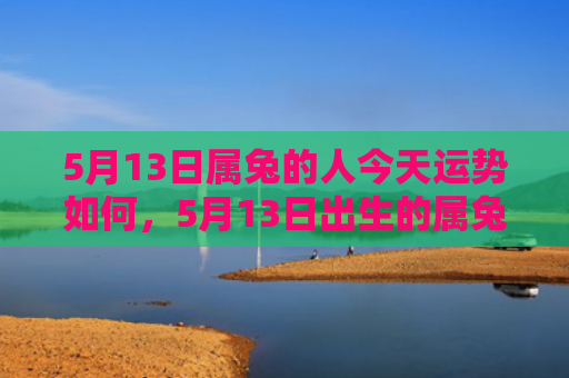 5月13日属兔的人今天运势如何，5月13日出生的属兔人生活中需要注意的事项