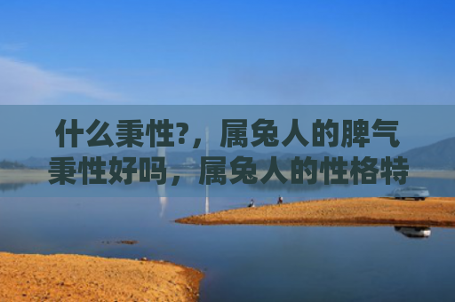 什么秉性?，属兔人的脾气秉性好吗，属兔人的性格特点