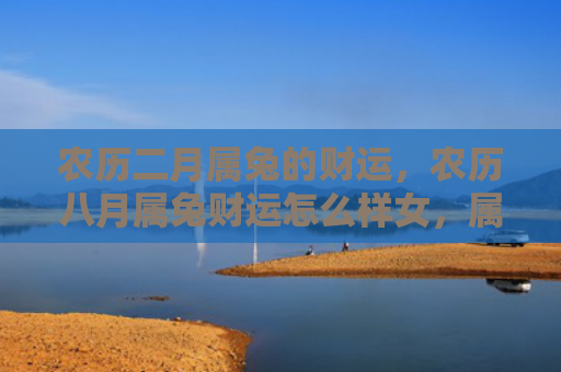 农历二月属兔的财运，农历八月属兔财运怎么样女，属于兔子座的女性在农历八月的财运如何