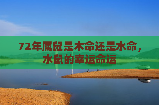 72年属鼠是木命还是水命，水鼠的幸运命运