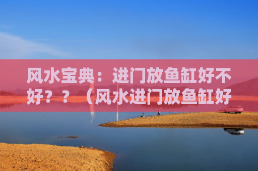 风水宝典：进门放鱼缸好不好？？（风水进门放鱼缸好不好宝典）