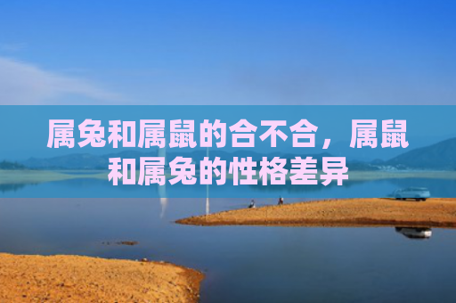 属兔和属鼠的合不合，属鼠和属兔的性格差异