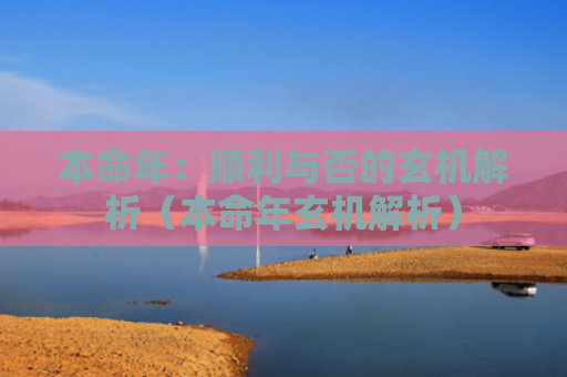 本命年：顺利与否的玄机解析（本命年玄机解析）