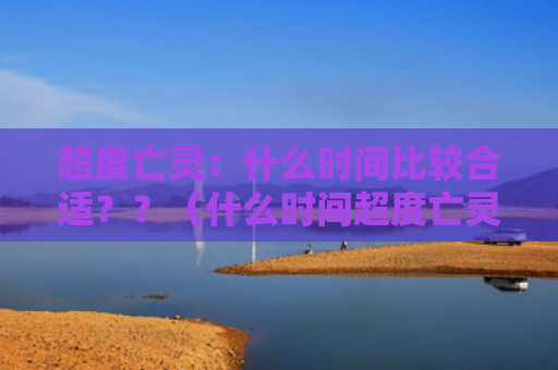 超度亡灵：什么时间比较合适？？（什么时间超度亡灵）