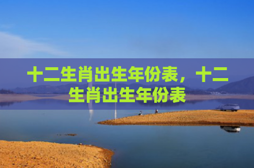 十二生肖出生年份表，十二生肖出生年份表