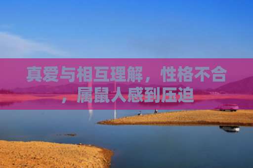 真爱与相互理解，性格不合，属鼠人感到压迫