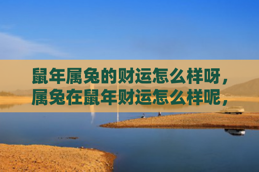 鼠年属兔的财运怎么样呀，属兔在鼠年财运怎么样呢，属兔在鼠年的财运状况