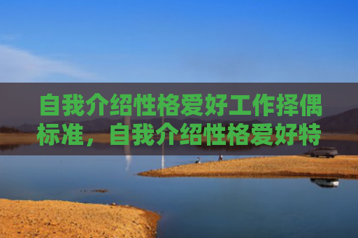 自我介绍性格爱好工作择偶标准，自我介绍性格爱好特长