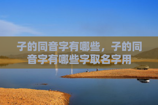 子的同音字有哪些，子的同音字有哪些字取名字用