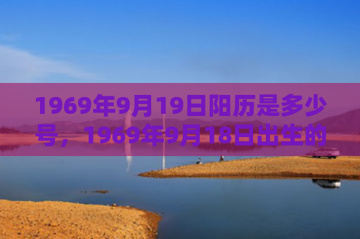 1969年9月19日阳历是多少号，1969年9月18日出生的人命好吗