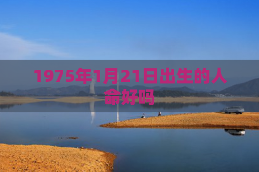 1975年1月21日出生的人命好吗