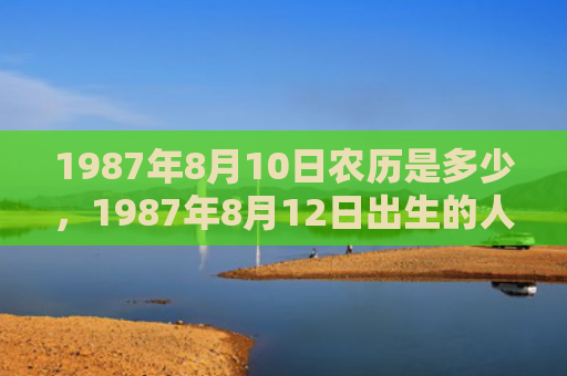 1987年8月10日农历是多少，1987年8月12日出生的人命好吗