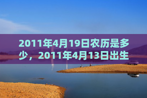 2011年4月19日农历是多少，2011年4月13日出生的人命好吗