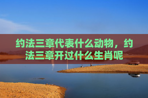 约法三章代表什么动物，约法三章开过什么生肖呢