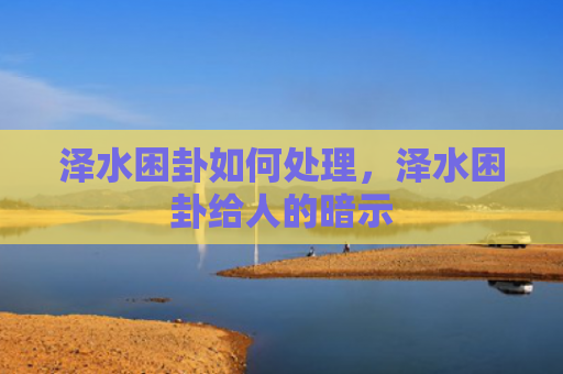 泽水困卦如何处理，泽水困卦给人的暗示