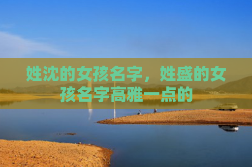 姓沈的女孩名字，姓盛的女孩名字高雅一点的