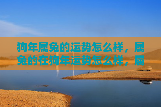 狗年属兔的运势怎么样，属兔的在狗年运势怎么样，属兔的运势分析