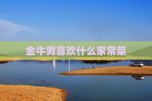 金牛男喜欢什么家常菜