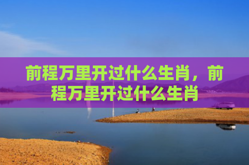 前程万里开过什么生肖，前程万里开过什么生肖