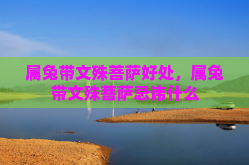 属兔带文殊菩萨好处，属兔带文殊菩萨忌讳什么