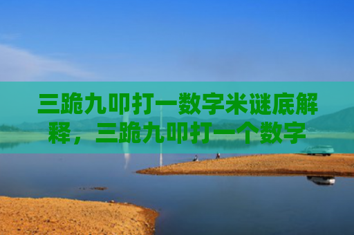 三跪九叩打一数字米谜底解释，三跪九叩打一个数字