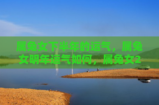 属兔女下半年的运气，属兔女明年运气如何，属兔女2021年运势预测