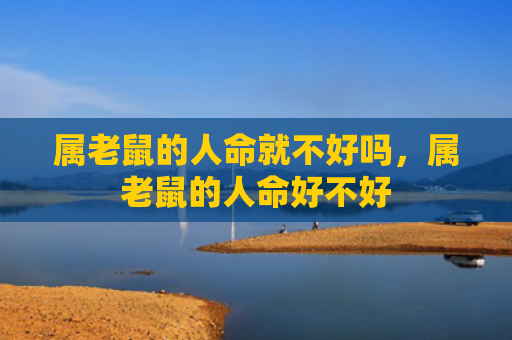 属老鼠的人命就不好吗，属老鼠的人命好不好