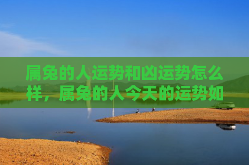 属兔的人运势和凶运势怎么样，属兔的人今天的运势如何