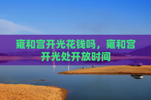 雍和宫开光花钱吗，雍和宫开光处开放时间